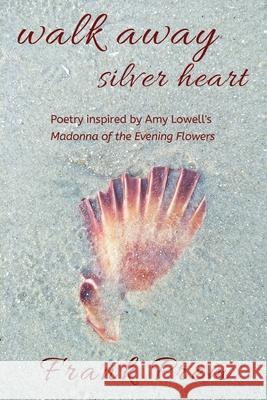 Walk Away Silver Heart: Poetry inspired by the Amy Lowell poem 'Madonna of the Evening Flowers' Frank Prem 9781925963069 Wild Arancini Press