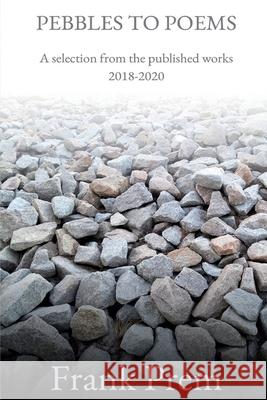 Pebbles to Poems: A selection from the published works 2018-2020 Frank Prem 9781925963205 Wild Arancini Press