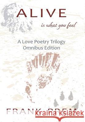 Alive Is How You Feel: A Love Poetry Trilogy Omnibus Edition Frank Prem   9781925963632 Wild Arancini Press