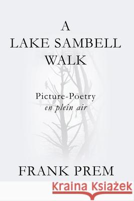 A Lake Sambell Walk: Picture-Poetry en plein air Frank Prem 9781925963694