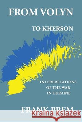 From Volyn To Kherson: Interpretations of the War in Ukraine Frank Prem 9781925963830 Wild Arancini Press