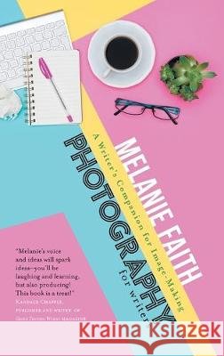 Photography for Writers: A Writer's Companion for Image-Making Melanie Faith 9781925965186 Vine Leaves Press
