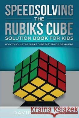Speedsolving the Rubik's Cube Solution Book for Kids: How to Solve the Rubik's Cube Faster for Beginners David Goldman 9781925967029