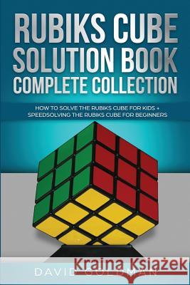 Rubik's Cube Solution Book Complete Collection: How to Solve the Rubik's Cube Faster for Kids + Speedsolving the Rubik's Cube for Beginners David Goldman 9781925967074