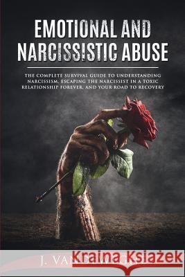 Emotional and Narcissistic Abuse: The Complete Survival Guide to Understanding Narcissism, Escaping the Narcissist in a Toxic Relationship Forever, and Your Road to Recovery J Vandeweghe 9781925967098 Power Pub