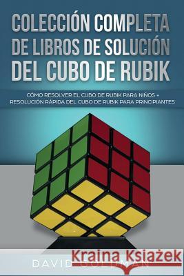 Colección Completa de Libros de Solución Del Cubo de Rubik: Cómo Resolver el Cubo de Rubik para Niños + Resolución Rápida Del Cubo de Rubik para Princ Goldman, David 9781925967210