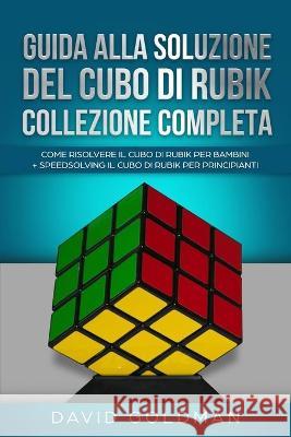Guida Alla Soluzione Del Cubo Di Rubik Collezione Completa: Come Risolvere il Cubo Di Rubik per Bambini + Speedsolving il Cubo Di Rubik per Principian David Goldman 9781925967289