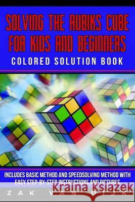 Solving the Rubik's Cube for Kids and Beginners Colored Solution Book: Includes Basic Method and Speedsolving Method with Easy Step-By-Step Instructions and Pictures Zak Van Dijk 9781925967357