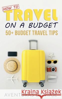 How to Travel on a Budget: 52 Budget Travel Tips Aventuras de Viaje 9781925979060
