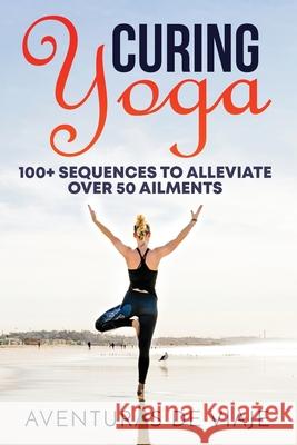 Curing Yoga: 100+ Basic Yoga Routines to Alleviate Over 50 Ailments Aventuras de Viaje, Okiang Luhung 9781925979169 SF Nonfiction Books