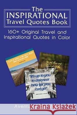 The Inspirational Travel Quotes Book: 160+ Original Travel and Inspirational Quotes in Color Aventuras de Viaje 9781925979336