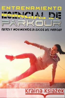 Entrenamiento Esencial de Parkour: Fuerza y Movimientos Básicos del Parkour Sam Fury 9781925979510