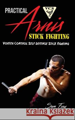 Practical Arnis Stick Fighting: Vortex Control Stick Fighting for Self-Defense Sam Fury, Eliana Bastida 9781925979664 SF Nonfiction Books