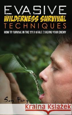 Evasive Wilderness Survival Techniques: How to Survive in the Wild While Evading Your Captors Sam Fury, Neil Germio 9781925979688 SF Nonfiction Books