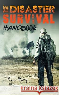 The Disaster Survival Handbook: The Disaster Preparedness Handbook for Man-Made and Natural Disasters Sam Fury, Diana Mangoba, Neil Germio 9781925979718