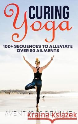 Curing Yoga: 100+ Basic Yoga Routines to Alleviate Over 50 Ailments Aventuras de Viaje, Okiang Luhung 9781925979756
