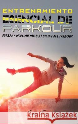 Entrenamiento Esencial de Parkour: Fuerza y Movimientos Básicos del Parkour Sam Fury 9781925979817