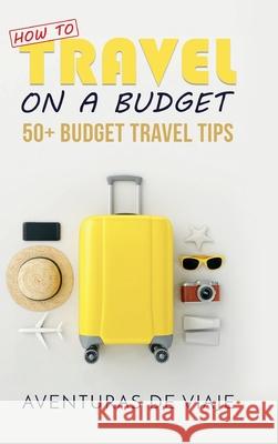 How to Travel on a Budget: 52 Budget Travel Tips Aventuras de Viaje 9781925979848