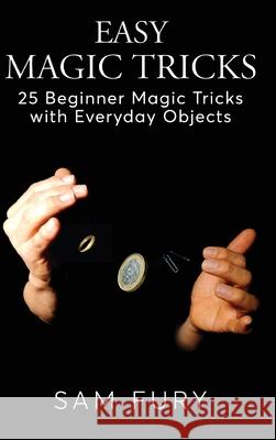 Easy Magic Tricks: 25 Beginner Magic Tricks with Everyday Objects Sam Fury, Neil Germio 9781925979879 SF Nonfiction Books