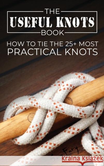 The Useful Knots Book: How to Tie the 25+ Most Practical Knots Sam Fury, Diana Mangoba 9781925979909