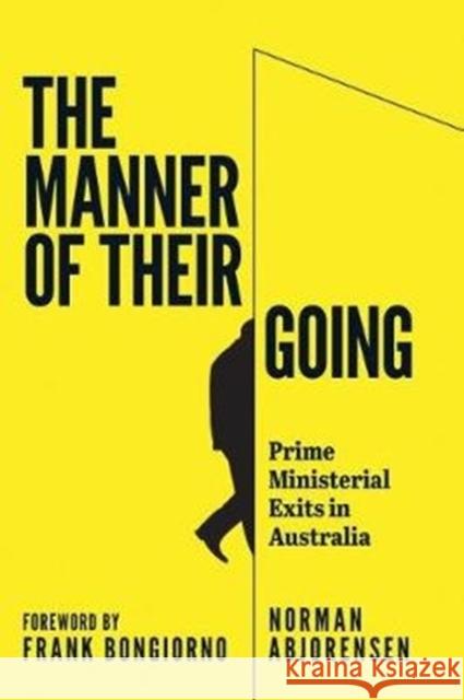 The Manner of Their Going: Prime Ministerial Exits from Lynne to Abbott Norman Abjorensen 9781925984064 Australian Scholarly Publishing