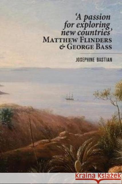 A Passion for Exploring New Countries: Matthew Flinders & George Bass Bastian, Josephine 9781925984187 Arden