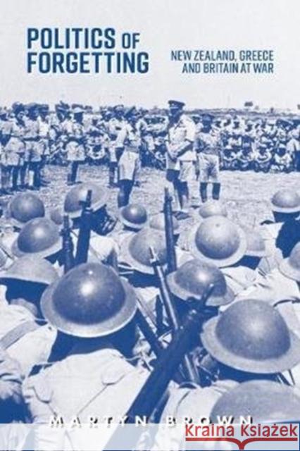 Politics of Forgetting: New Zealand, Greece and Britain at War Martyn Brown 9781925984217 Arden