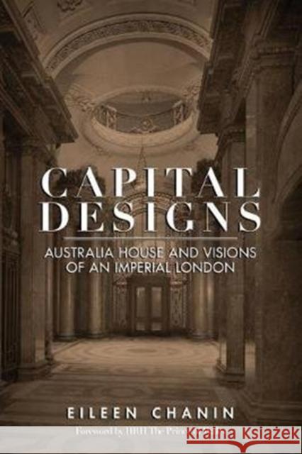 Capital Designs: Australia House and Visions of an Imperial London Eileen Chanin 9781925984231 Arden