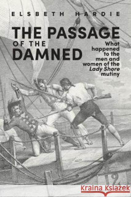 The Passage of the Damned: What Happened to the Men and Women of the 'Lady Shore' Mutiny Hardie, Elsbeth 9781925984378