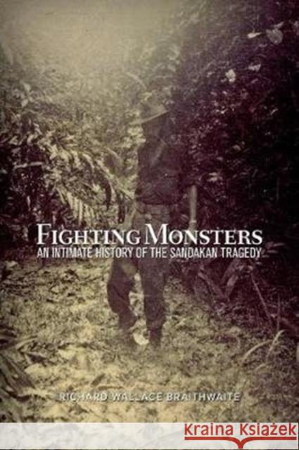 Fighting Monsters: An Intimate History of the Sandakan Tragedy Richard Wallace Braithwaite 9781925984392
