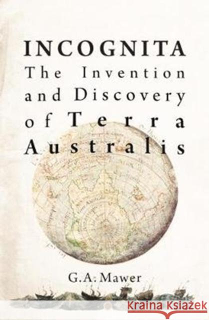 Incognita: The Invention and Discovery of Terra Australis Granville Allen Mawer 9781925984453 Arden