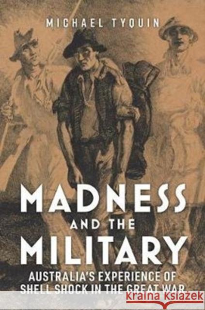 Madness and the Military: Australia's Experience of Shell Shock in the Great War Michael Tyquin 9781925984460 Arden