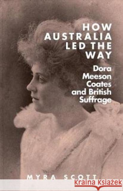 How Australia Led the Way: Dora Meeson Coates and British Suffrage Myra Scott 9781925984675 Arden