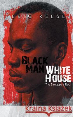 Black Man White House: The Struggle is Real Eric Reese 9781925988253 Eric Reese