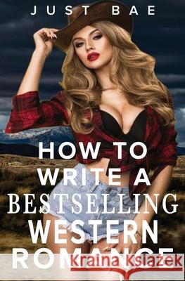How to Write a Bestselling Western Romance: Gallop your Way to the Hearts of Readers Just Bae 9781925988888 Just Bae