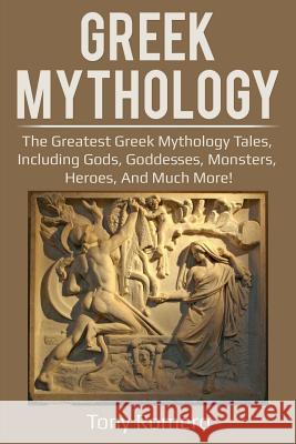 Greek Mythology: The greatest Greek Mythology tales, including gods, goddesses, monsters, heroes, and much more! Tony Romero   9781925989076 Ingram Publishing
