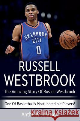 Russell Westbrook: The amazing story of Russell Westbrook - one of basketball's most incredible players! Anthony Johnson 9781925989120 Ingram Publishing