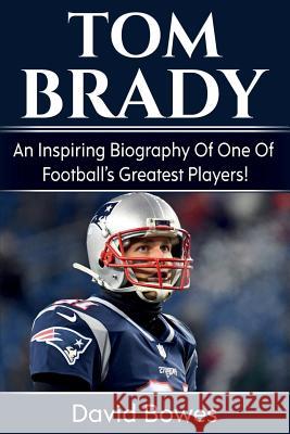 Tom Brady: An inspiring biography of one of football's greatest players! David Bowes 9781925989182 Ingram Publishing