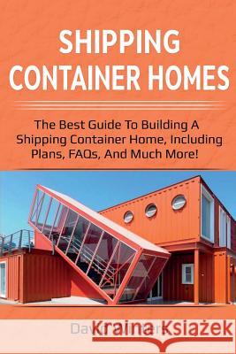 Shipping Container Homes: The best guide to building a shipping container home, including plans, FAQs, and much more! David Winters 9781925989243 Ingram Publishing