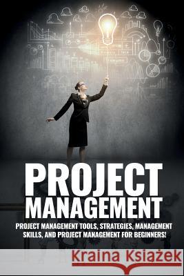 Project Management: Project Management, Management Tips and Strategies, and How to Control a Team to Complete a Project John Knight 9781925989465