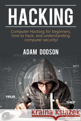 Hacking: Computer Hacking for beginners, how to hack, and understanding computer security! Adam Dodson 9781925989519 Ingram Publishing