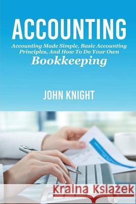Accounting: Accounting made simple, basic accounting principles, and how to do your own bookkeeping John Knight 9781925989571 Ingram Publishing