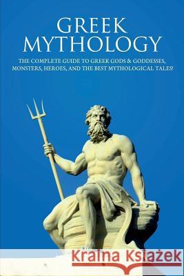 Greek Mythology: The Complete Guide to Greek Gods & Goddesses, Monsters, Heroes, and the Best Mythological Tales! Peter Komak 9781925989687 Ingram Publishing