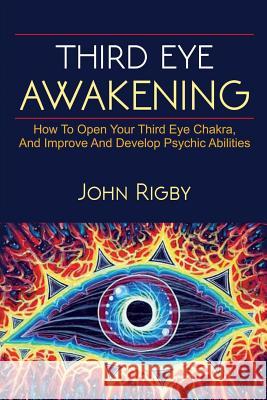 Third Eye Awakening: The third eye, techniques to open the third eye, how to enhance psychic abilities, and much more! John Rigby 9781925989731 Ingram Publishing
