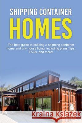 Shipping Container Homes: The best guide to building a shipping container home and tiny house living, including plans, tips, FAQs, and more! Damon Jones 9781925989748 Ingram Publishing