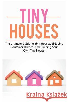 Tiny Houses: The ultimate guide to tiny houses, shipping container homes, and building your own tiny house! Damon Jones 9781925989755 Ingram Publishing