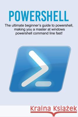 Powershell: The ultimate beginner's guide to Powershell, making you a master at Windows Powershell command line fast! Craig Newport 9781925989847 Ingram Publishing