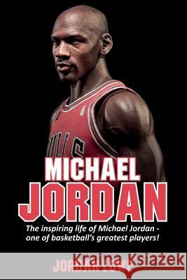 Michael Jordan: The inspiring life of Michael Jordan - one of basketball's greatest players Jordan Lowe 9781925989854 Ingram Publishing
