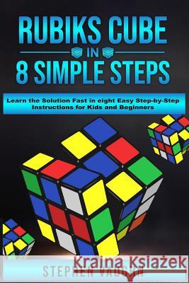 Rubiks Cube In 8 Simple Steps - Learn The Solution Fast In Eight Easy Step-By-Step Instructions For Kids And Beginners Stephen Vaughn 9781925992014 Siddharth Mamhotra