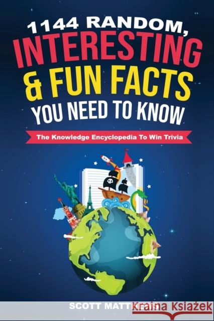 1144 Random, Interesting and Fun Facts You Need To Know - The Knowledge Encyclopedia To Win Trivia Scott Matthews 9781925992038 Alex Gibbons